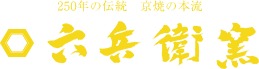 250年の伝統 京焼の本流 六兵衛窯